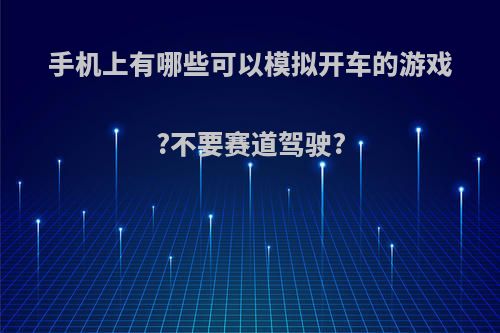 手机上有哪些可以模拟开车的游戏?不要赛道驾驶?