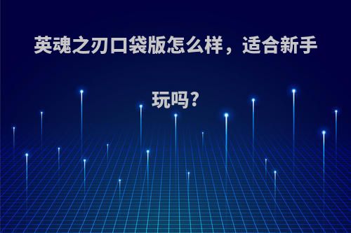 英魂之刃口袋版怎么样，适合新手玩吗?