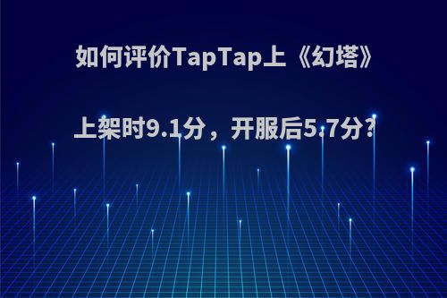 如何评价TapTap上《幻塔》上架时9.1分，开服后5.7分?