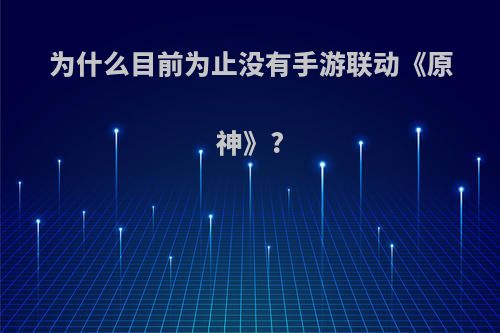 为什么目前为止没有手游联动《原神》?