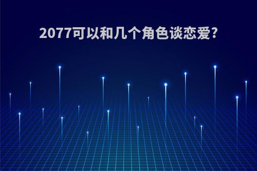 2077可以和几个角色谈恋爱?