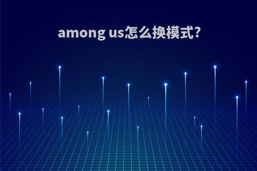 among us怎么换模式?