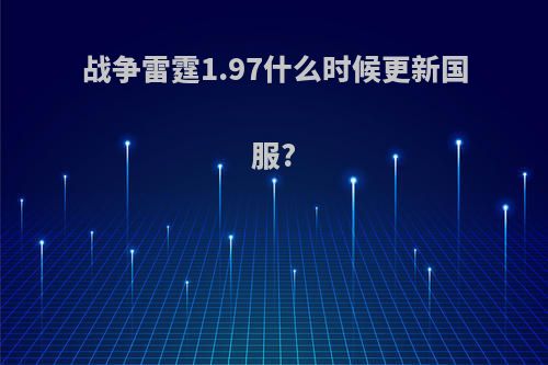 战争雷霆1.97什么时候更新国服?