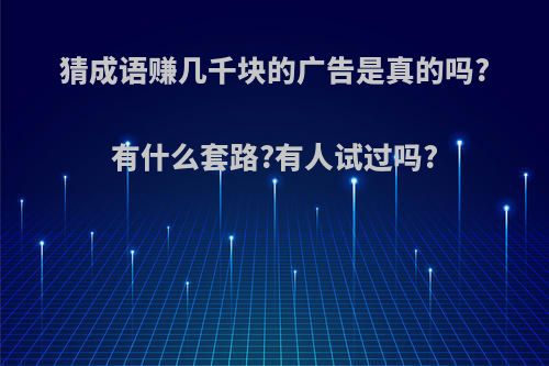 猜成语赚几千块的广告是真的吗?有什么套路?有人试过吗?