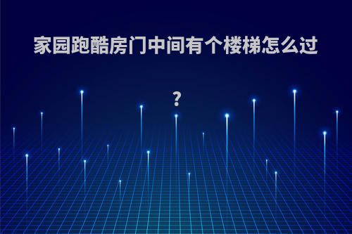 家园跑酷房门中间有个楼梯怎么过?