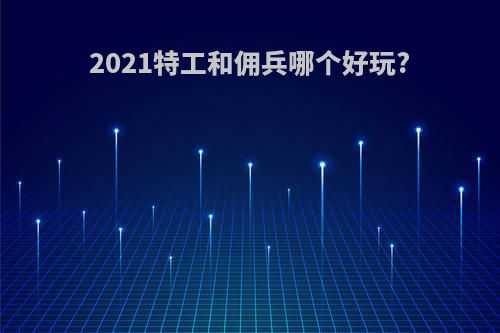 2021特工和佣兵哪个好玩?