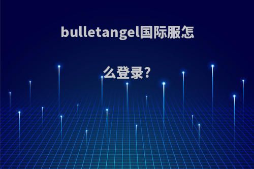 bulletangel国际服怎么登录?