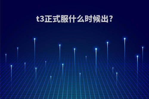 t3正式服什么时候出?