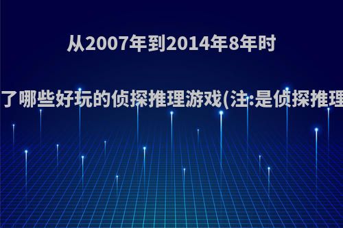 从2007年到2014年8年时间内出了哪些好玩的侦探推理游戏(注:是侦探推理类的)?