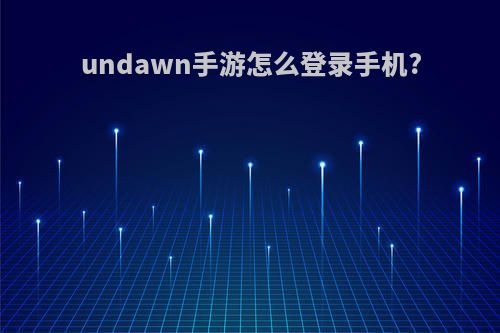 undawn手游怎么登录手机?