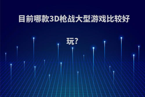 目前哪款3D枪战大型游戏比较好玩?