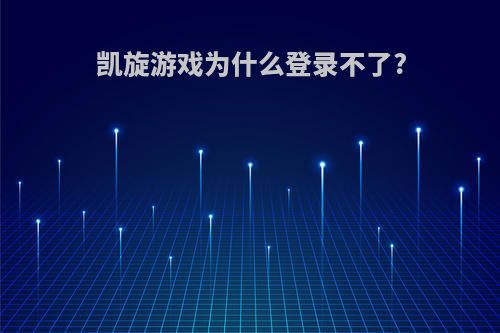 凯旋游戏为什么登录不了?