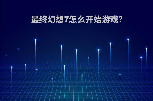 最终幻想7怎么开始游戏?