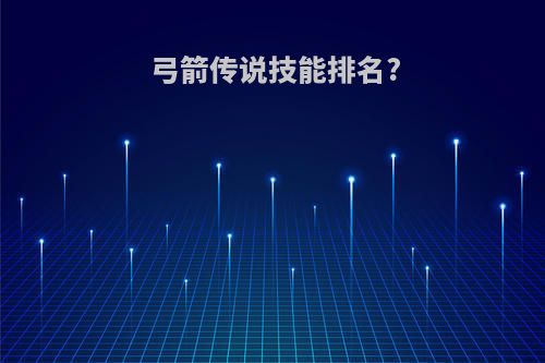 弓箭传说技能排名?