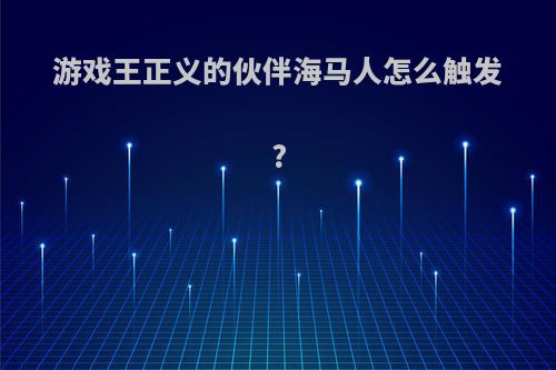 游戏王正义的伙伴海马人怎么触发?