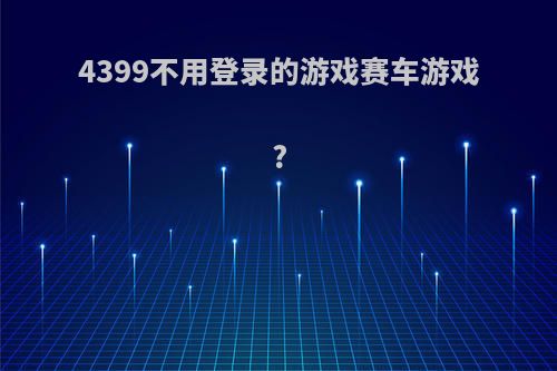 4399不用登录的游戏赛车游戏?