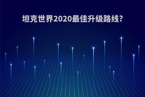 坦克世界2020最佳升级路线?