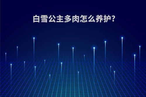 白雪公主多肉怎么养护?