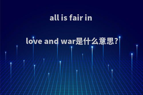 all is fair in love and war是什么意思?