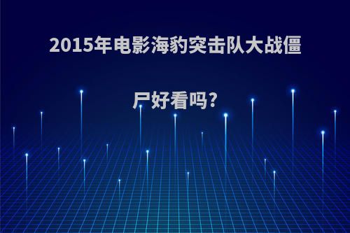 2015年电影海豹突击队大战僵尸好看吗?