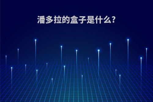 潘多拉的盒子是什么?