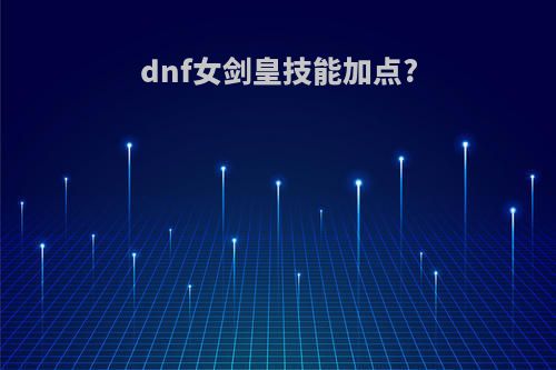 dnf女剑皇技能加点?