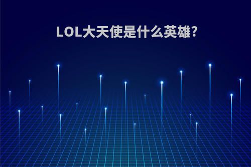 LOL大天使是什么英雄?