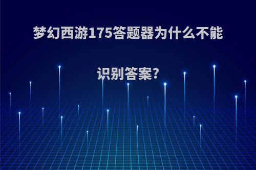 梦幻西游175答题器为什么不能识别答案?