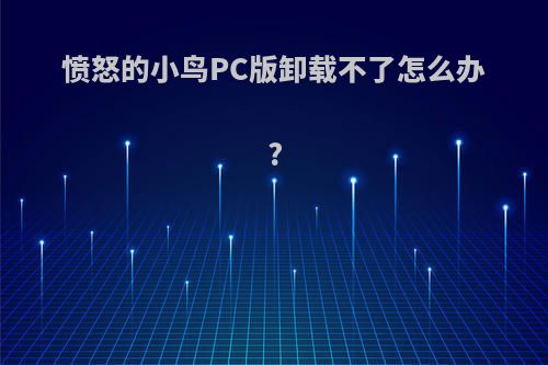 愤怒的小鸟PC版卸载不了怎么办?