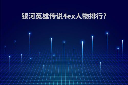 银河英雄传说4ex人物排行?