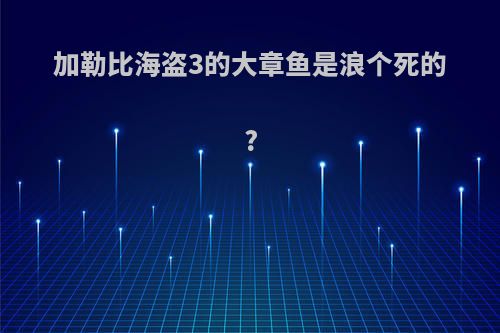 加勒比海盗3的大章鱼是浪个死的?