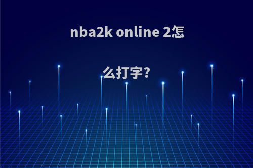 nba2k online 2怎么打字?