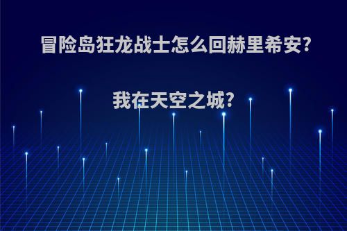 冒险岛狂龙战士怎么回赫里希安?我在天空之城?