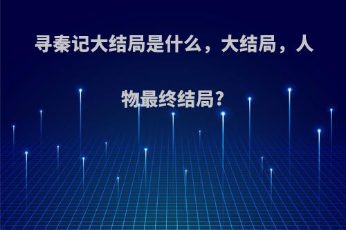 寻秦记大结局是什么，大结局，人物最终结局?