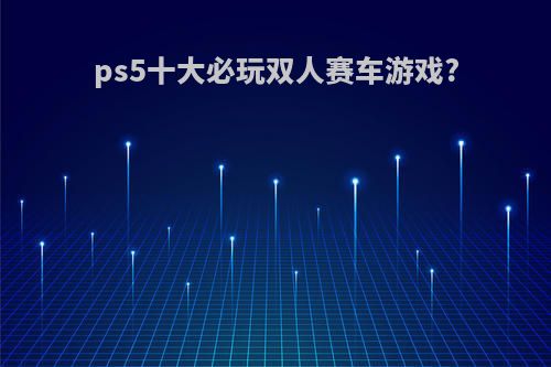 ps5十大必玩双人赛车游戏?