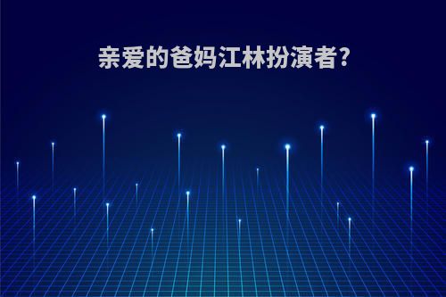 亲爱的爸妈江林扮演者?