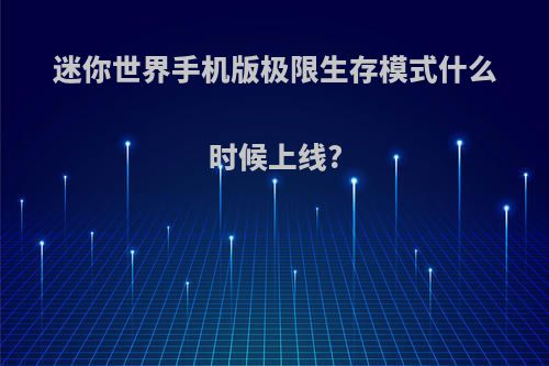 迷你世界手机版极限生存模式什么时候上线?