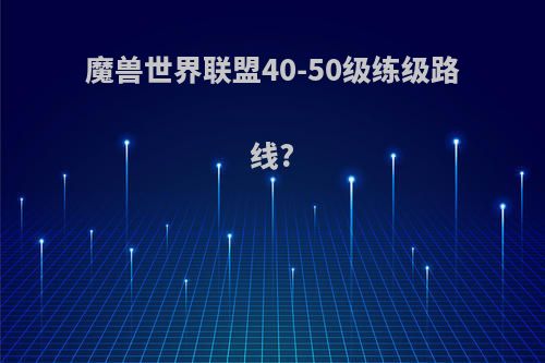 魔兽世界联盟40-50级练级路线?