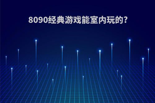 8090经典游戏能室内玩的?