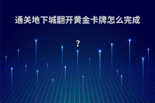 通关地下城翻开黄金卡牌怎么完成?