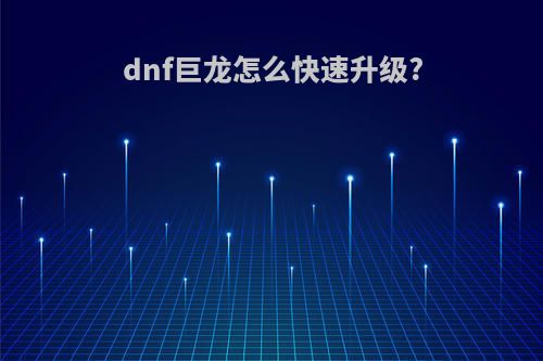 dnf巨龙怎么快速升级?