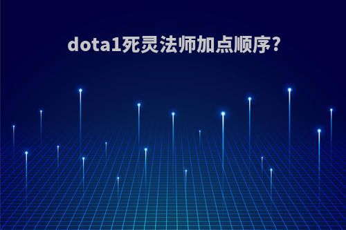 dota1死灵法师加点顺序?