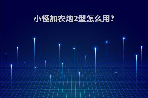 小怪加农炮2型怎么用?