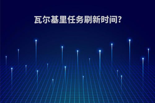 瓦尔基里任务刷新时间?