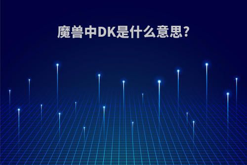 魔兽中DK是什么意思?