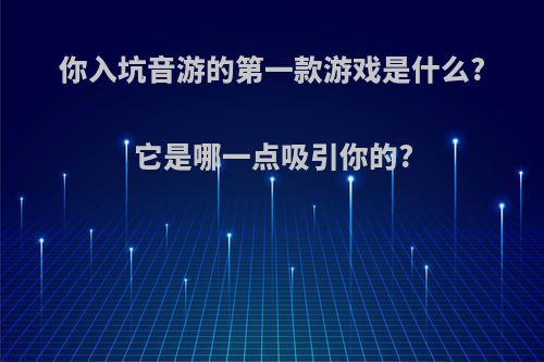 你入坑音游的第一款游戏是什么?它是哪一点吸引你的?