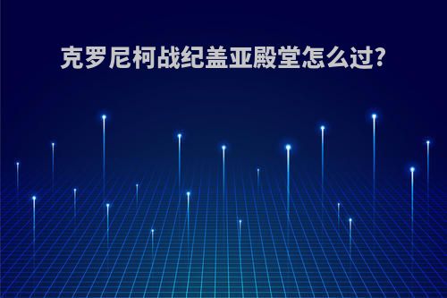 克罗尼柯战纪盖亚殿堂怎么过?