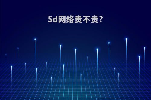 5d网络贵不贵?