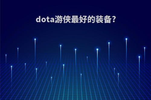 dota游侠最好的装备?