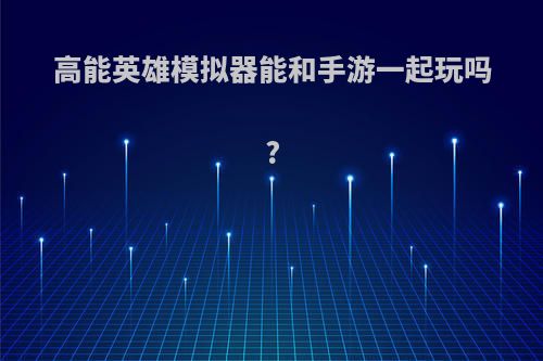 高能英雄模拟器能和手游一起玩吗?